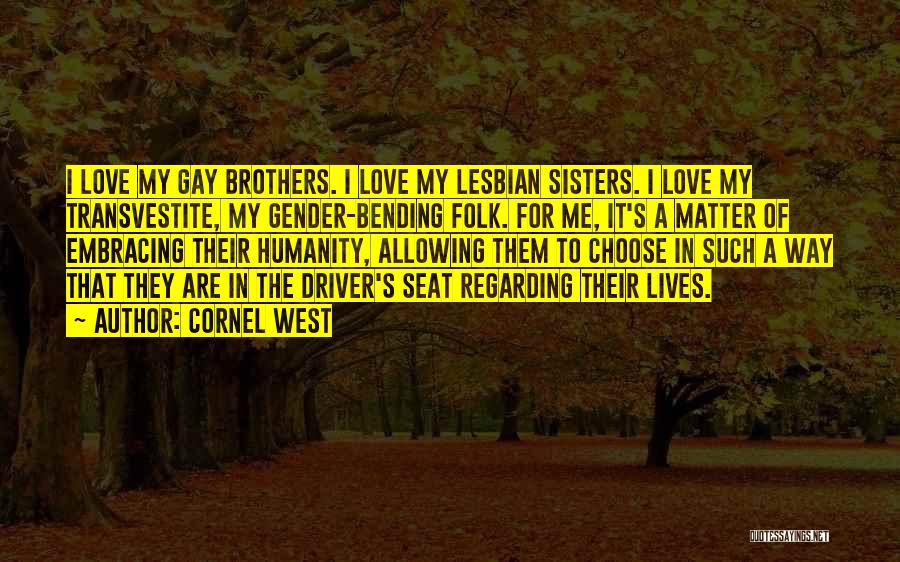 Cornel West Quotes: I Love My Gay Brothers. I Love My Lesbian Sisters. I Love My Transvestite, My Gender-bending Folk. For Me, It's