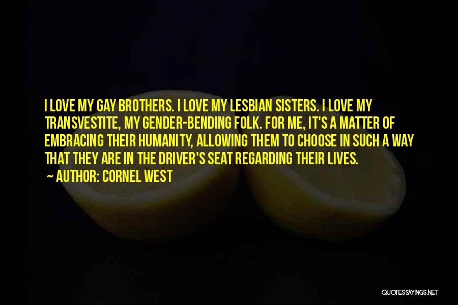Cornel West Quotes: I Love My Gay Brothers. I Love My Lesbian Sisters. I Love My Transvestite, My Gender-bending Folk. For Me, It's