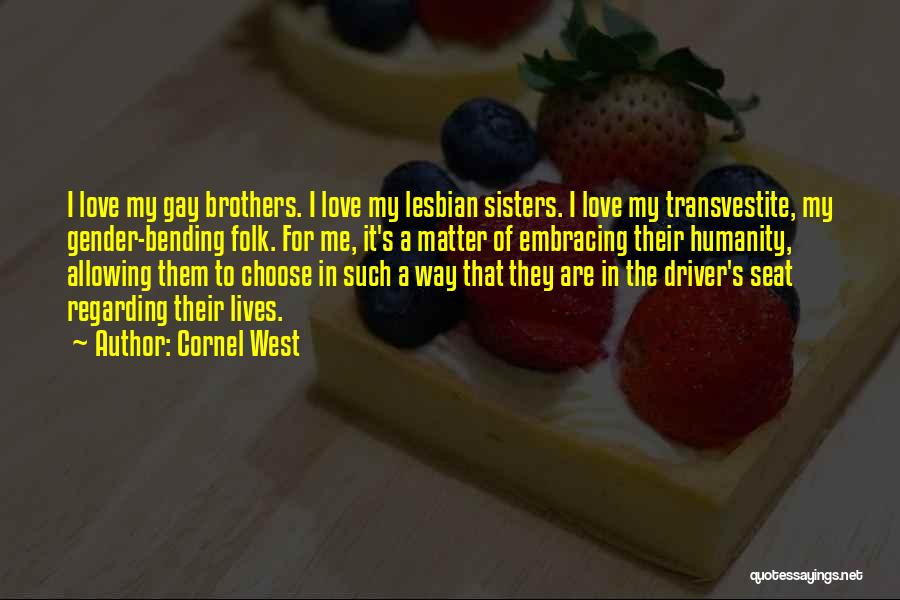 Cornel West Quotes: I Love My Gay Brothers. I Love My Lesbian Sisters. I Love My Transvestite, My Gender-bending Folk. For Me, It's