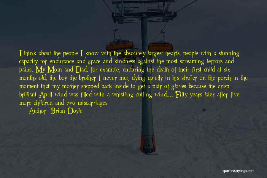 Brian Doyle Quotes: I Think About The People I Know With The Absolutely Largest Hearts, People With A Stunning Capacity For Endurance And