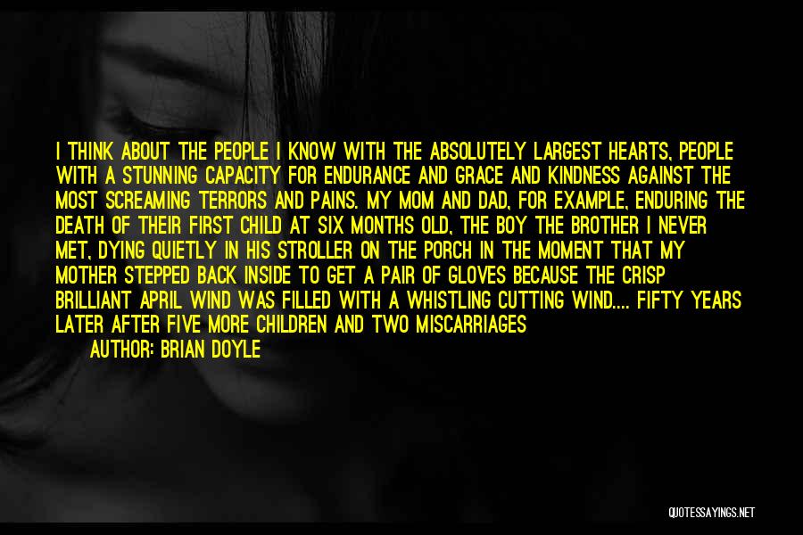 Brian Doyle Quotes: I Think About The People I Know With The Absolutely Largest Hearts, People With A Stunning Capacity For Endurance And