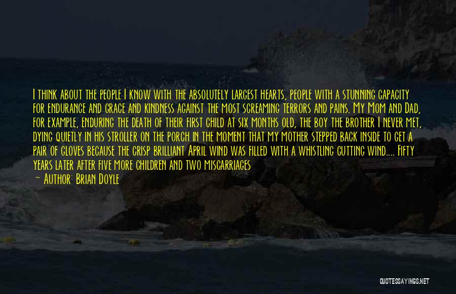 Brian Doyle Quotes: I Think About The People I Know With The Absolutely Largest Hearts, People With A Stunning Capacity For Endurance And