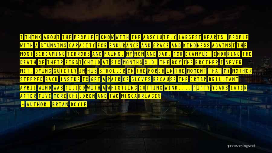 Brian Doyle Quotes: I Think About The People I Know With The Absolutely Largest Hearts, People With A Stunning Capacity For Endurance And