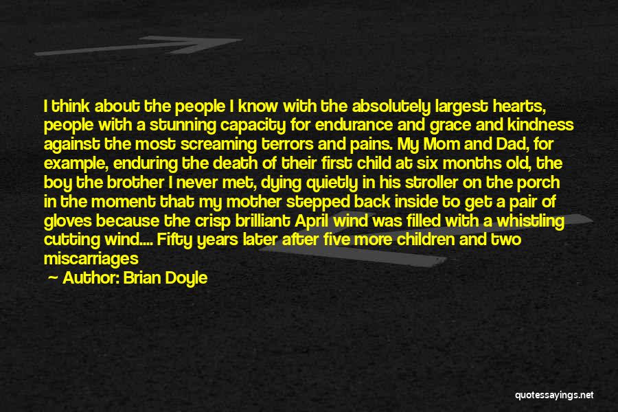 Brian Doyle Quotes: I Think About The People I Know With The Absolutely Largest Hearts, People With A Stunning Capacity For Endurance And