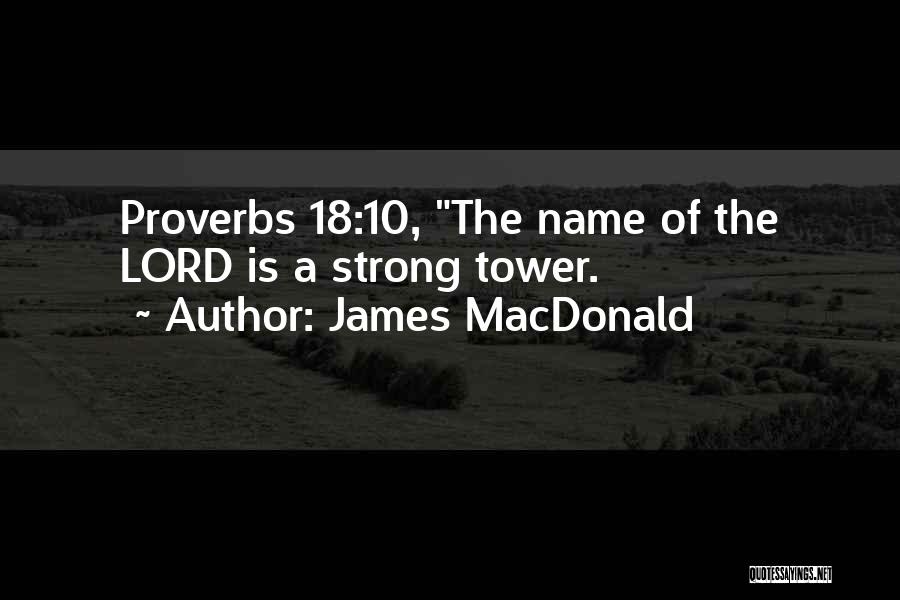 James MacDonald Quotes: Proverbs 18:10, The Name Of The Lord Is A Strong Tower.