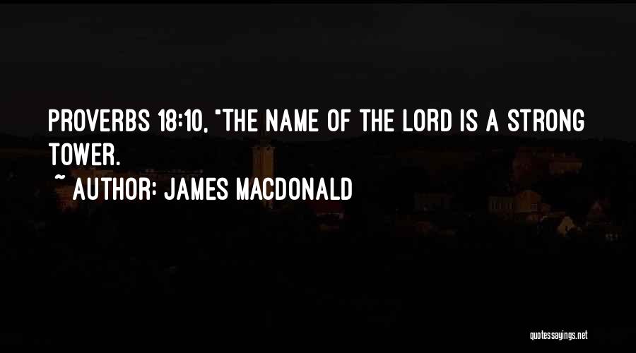 James MacDonald Quotes: Proverbs 18:10, The Name Of The Lord Is A Strong Tower.