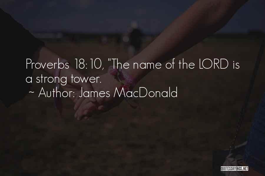 James MacDonald Quotes: Proverbs 18:10, The Name Of The Lord Is A Strong Tower.