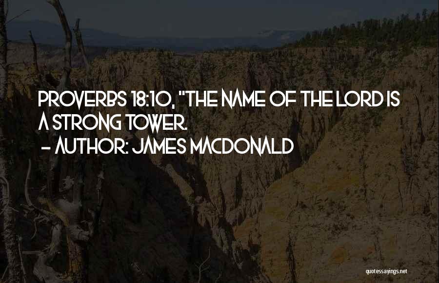 James MacDonald Quotes: Proverbs 18:10, The Name Of The Lord Is A Strong Tower.