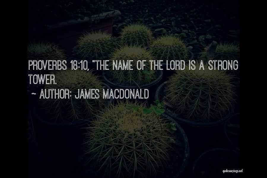 James MacDonald Quotes: Proverbs 18:10, The Name Of The Lord Is A Strong Tower.