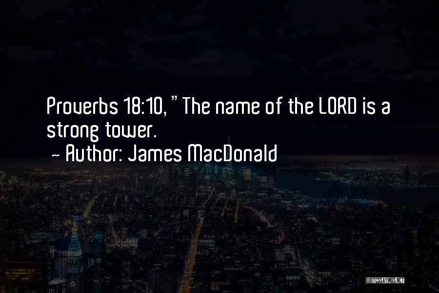 James MacDonald Quotes: Proverbs 18:10, The Name Of The Lord Is A Strong Tower.