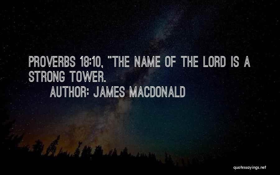 James MacDonald Quotes: Proverbs 18:10, The Name Of The Lord Is A Strong Tower.