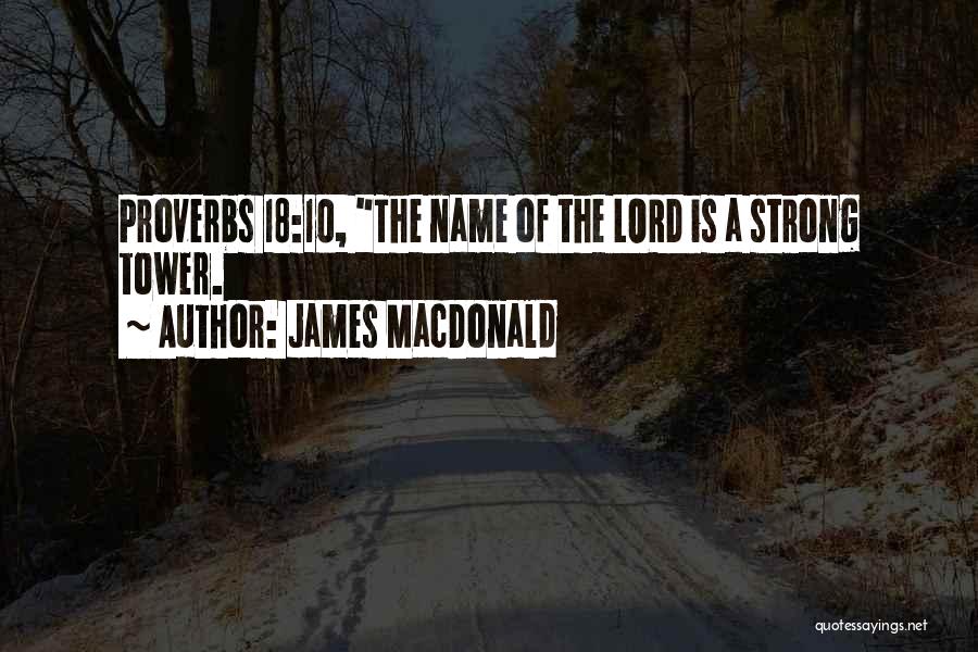 James MacDonald Quotes: Proverbs 18:10, The Name Of The Lord Is A Strong Tower.