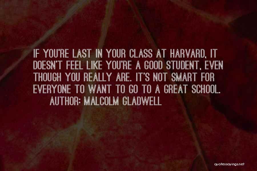 Malcolm Gladwell Quotes: If You're Last In Your Class At Harvard, It Doesn't Feel Like You're A Good Student, Even Though You Really