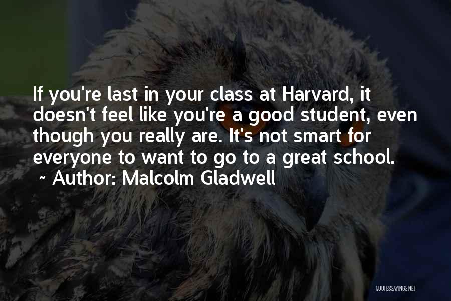 Malcolm Gladwell Quotes: If You're Last In Your Class At Harvard, It Doesn't Feel Like You're A Good Student, Even Though You Really