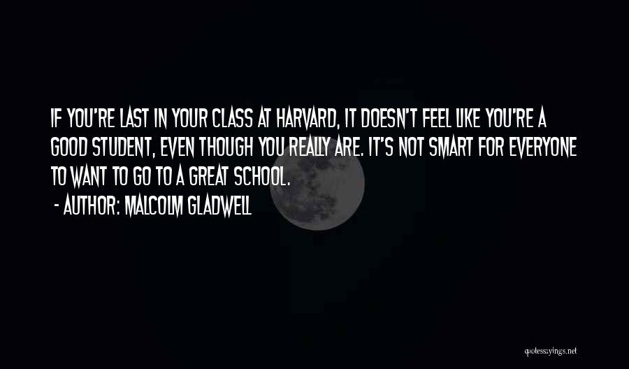 Malcolm Gladwell Quotes: If You're Last In Your Class At Harvard, It Doesn't Feel Like You're A Good Student, Even Though You Really