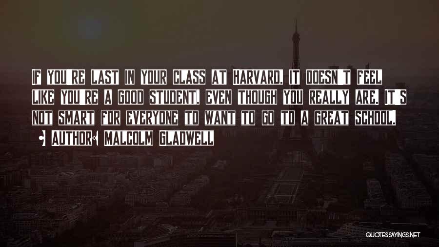 Malcolm Gladwell Quotes: If You're Last In Your Class At Harvard, It Doesn't Feel Like You're A Good Student, Even Though You Really