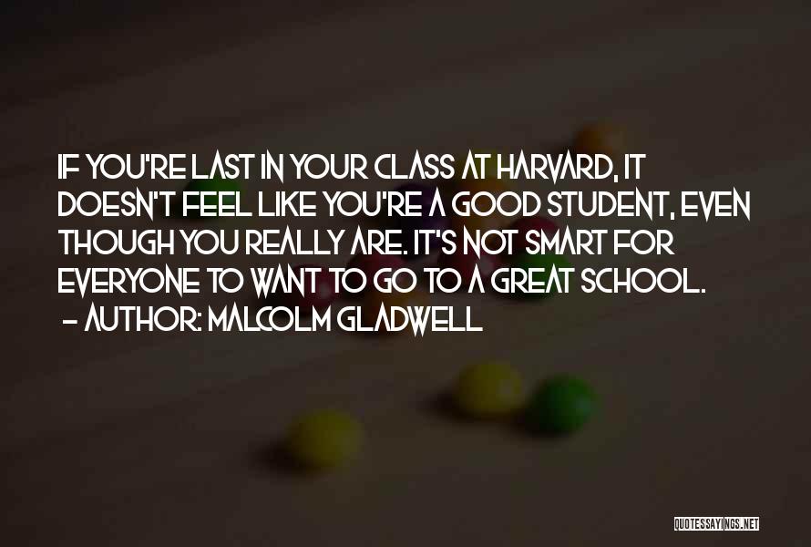 Malcolm Gladwell Quotes: If You're Last In Your Class At Harvard, It Doesn't Feel Like You're A Good Student, Even Though You Really