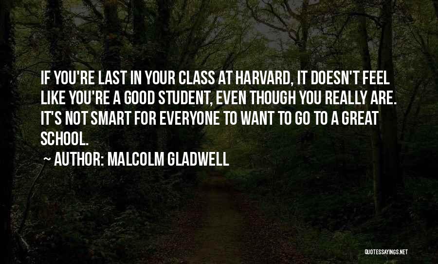 Malcolm Gladwell Quotes: If You're Last In Your Class At Harvard, It Doesn't Feel Like You're A Good Student, Even Though You Really