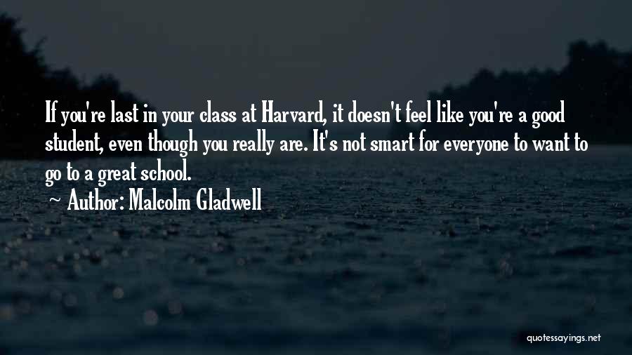 Malcolm Gladwell Quotes: If You're Last In Your Class At Harvard, It Doesn't Feel Like You're A Good Student, Even Though You Really