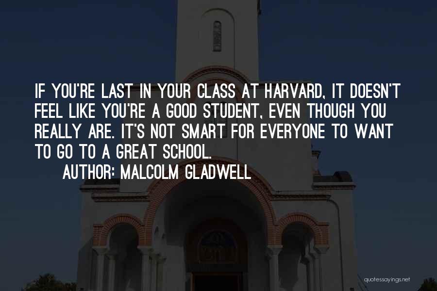 Malcolm Gladwell Quotes: If You're Last In Your Class At Harvard, It Doesn't Feel Like You're A Good Student, Even Though You Really