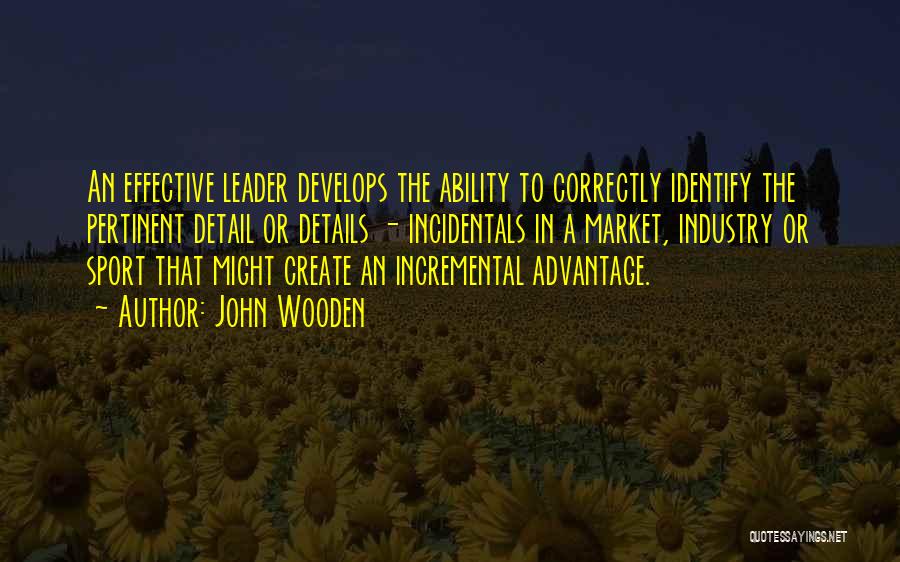 John Wooden Quotes: An Effective Leader Develops The Ability To Correctly Identify The Pertinent Detail Or Details - Incidentals In A Market, Industry