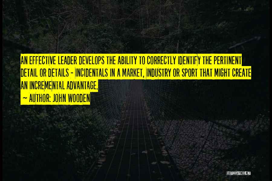 John Wooden Quotes: An Effective Leader Develops The Ability To Correctly Identify The Pertinent Detail Or Details - Incidentals In A Market, Industry