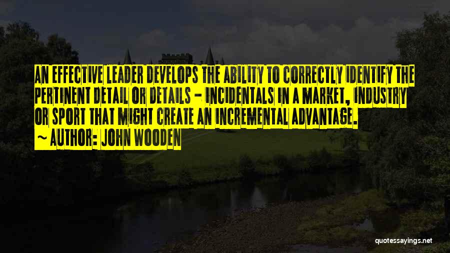 John Wooden Quotes: An Effective Leader Develops The Ability To Correctly Identify The Pertinent Detail Or Details - Incidentals In A Market, Industry