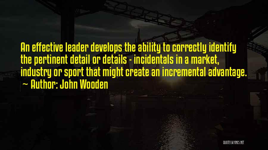 John Wooden Quotes: An Effective Leader Develops The Ability To Correctly Identify The Pertinent Detail Or Details - Incidentals In A Market, Industry