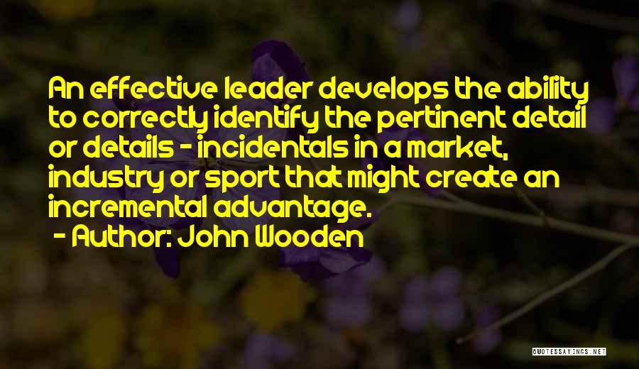 John Wooden Quotes: An Effective Leader Develops The Ability To Correctly Identify The Pertinent Detail Or Details - Incidentals In A Market, Industry
