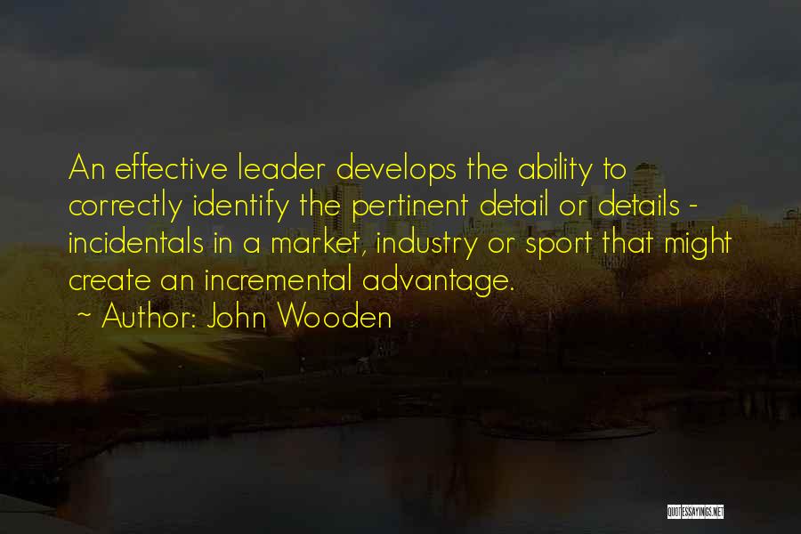 John Wooden Quotes: An Effective Leader Develops The Ability To Correctly Identify The Pertinent Detail Or Details - Incidentals In A Market, Industry