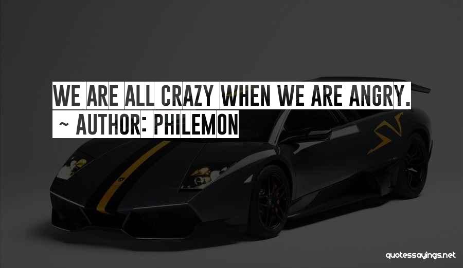Philemon Quotes: We Are All Crazy When We Are Angry.