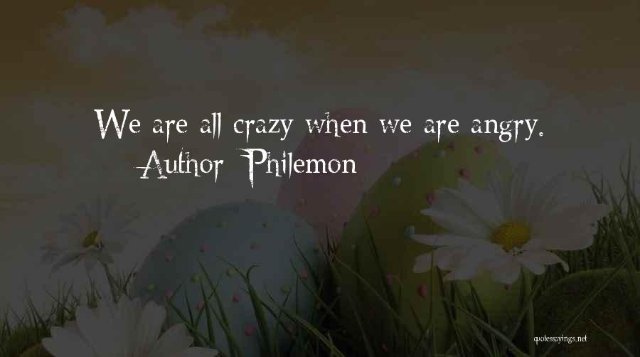 Philemon Quotes: We Are All Crazy When We Are Angry.