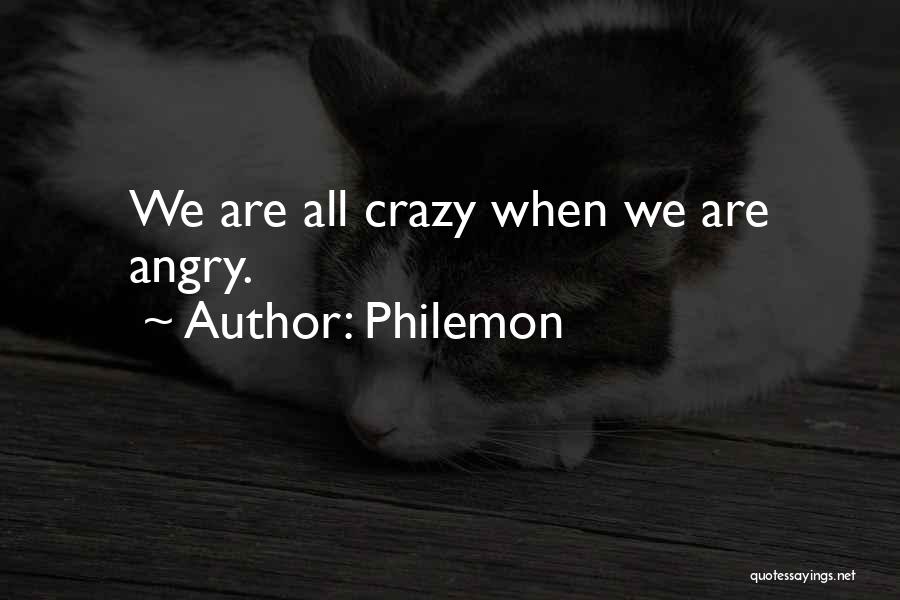 Philemon Quotes: We Are All Crazy When We Are Angry.