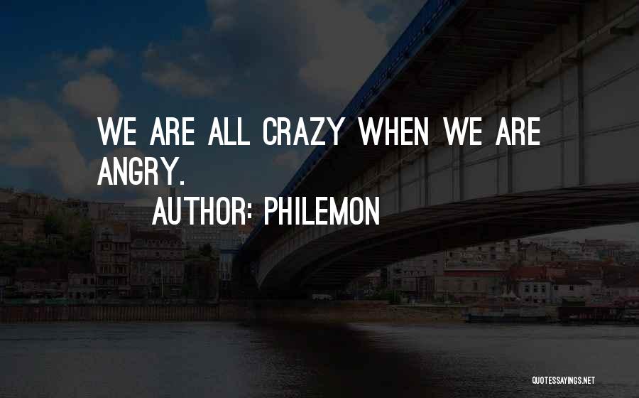 Philemon Quotes: We Are All Crazy When We Are Angry.