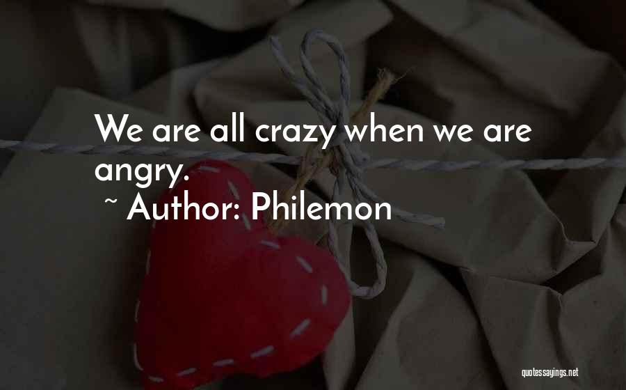 Philemon Quotes: We Are All Crazy When We Are Angry.