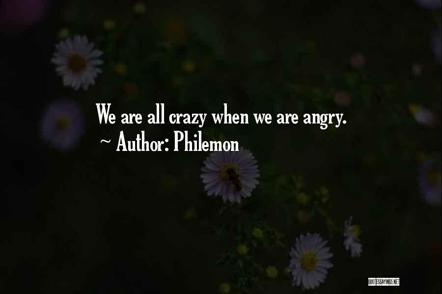 Philemon Quotes: We Are All Crazy When We Are Angry.