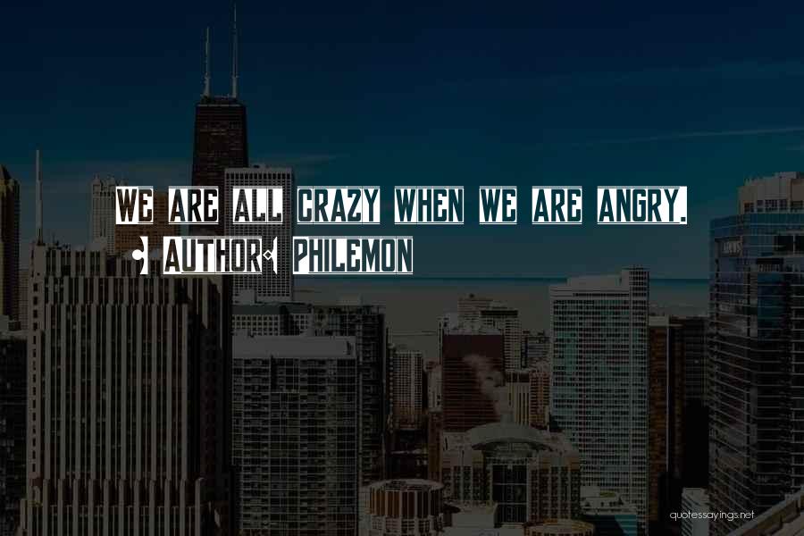 Philemon Quotes: We Are All Crazy When We Are Angry.