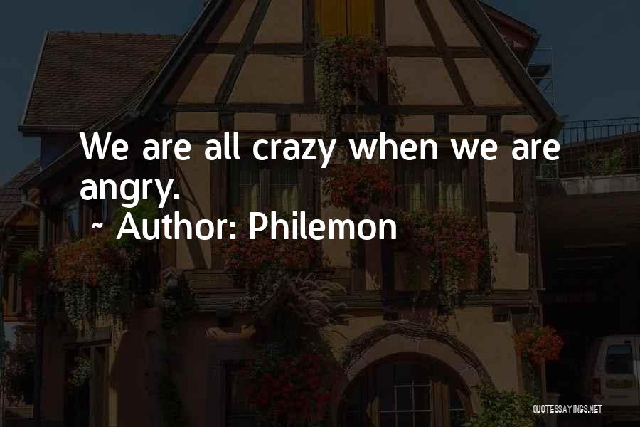 Philemon Quotes: We Are All Crazy When We Are Angry.