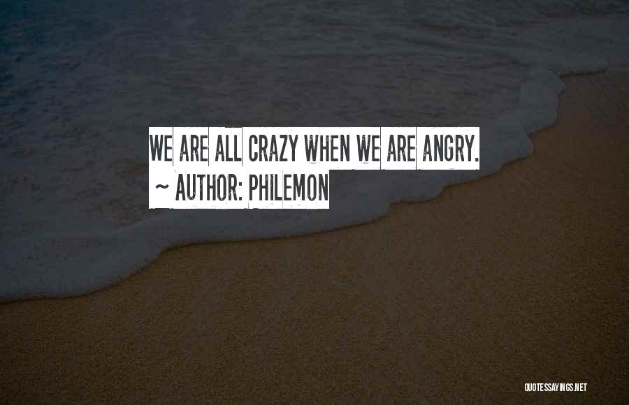 Philemon Quotes: We Are All Crazy When We Are Angry.