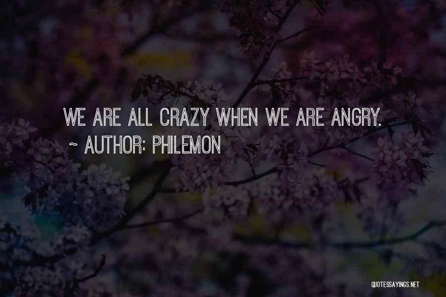 Philemon Quotes: We Are All Crazy When We Are Angry.