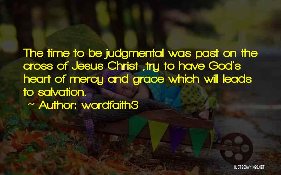 Wordfaith3 Quotes: The Time To Be Judgmental Was Past On The Cross Of Jesus Christ ,try To Have God's Heart Of Mercy