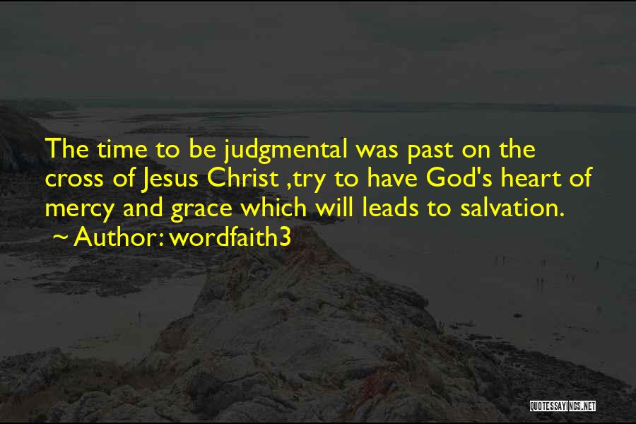 Wordfaith3 Quotes: The Time To Be Judgmental Was Past On The Cross Of Jesus Christ ,try To Have God's Heart Of Mercy