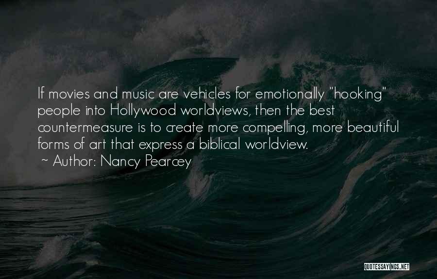 Nancy Pearcey Quotes: If Movies And Music Are Vehicles For Emotionally Hooking People Into Hollywood Worldviews, Then The Best Countermeasure Is To Create