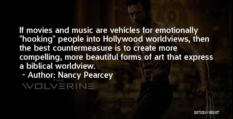 Nancy Pearcey Quotes: If Movies And Music Are Vehicles For Emotionally Hooking People Into Hollywood Worldviews, Then The Best Countermeasure Is To Create