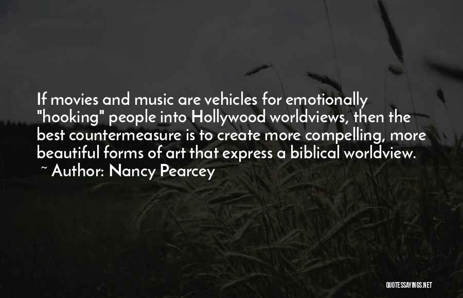 Nancy Pearcey Quotes: If Movies And Music Are Vehicles For Emotionally Hooking People Into Hollywood Worldviews, Then The Best Countermeasure Is To Create