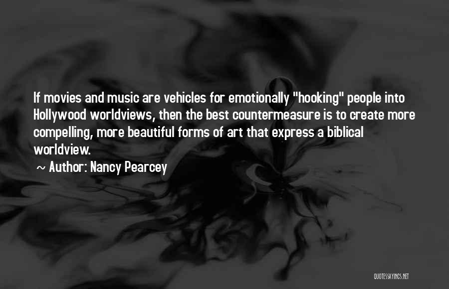 Nancy Pearcey Quotes: If Movies And Music Are Vehicles For Emotionally Hooking People Into Hollywood Worldviews, Then The Best Countermeasure Is To Create