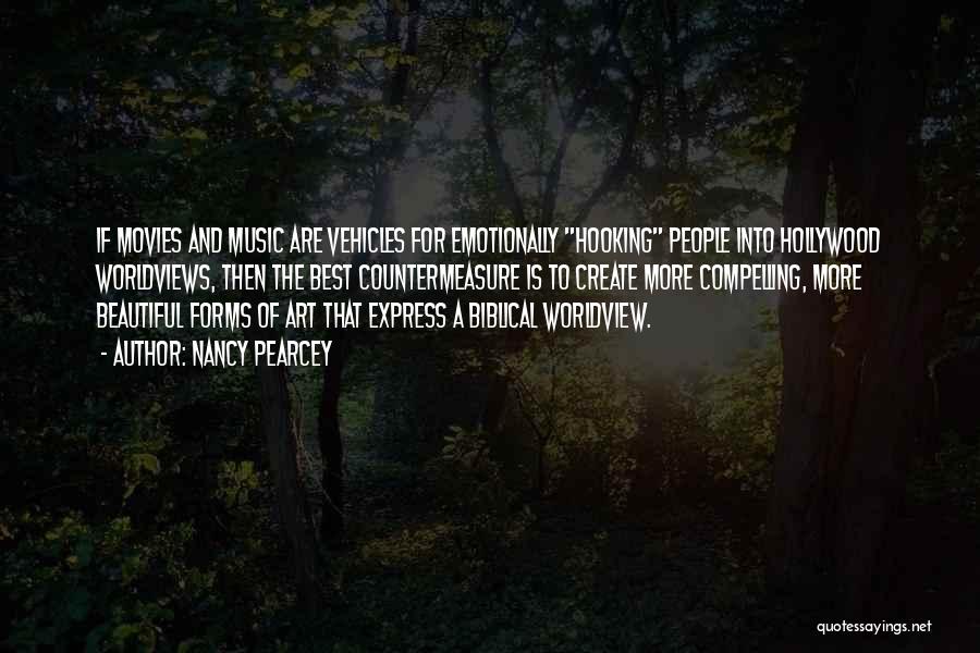 Nancy Pearcey Quotes: If Movies And Music Are Vehicles For Emotionally Hooking People Into Hollywood Worldviews, Then The Best Countermeasure Is To Create