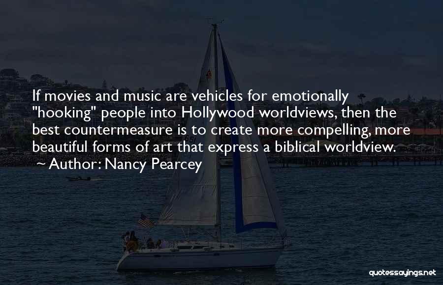 Nancy Pearcey Quotes: If Movies And Music Are Vehicles For Emotionally Hooking People Into Hollywood Worldviews, Then The Best Countermeasure Is To Create