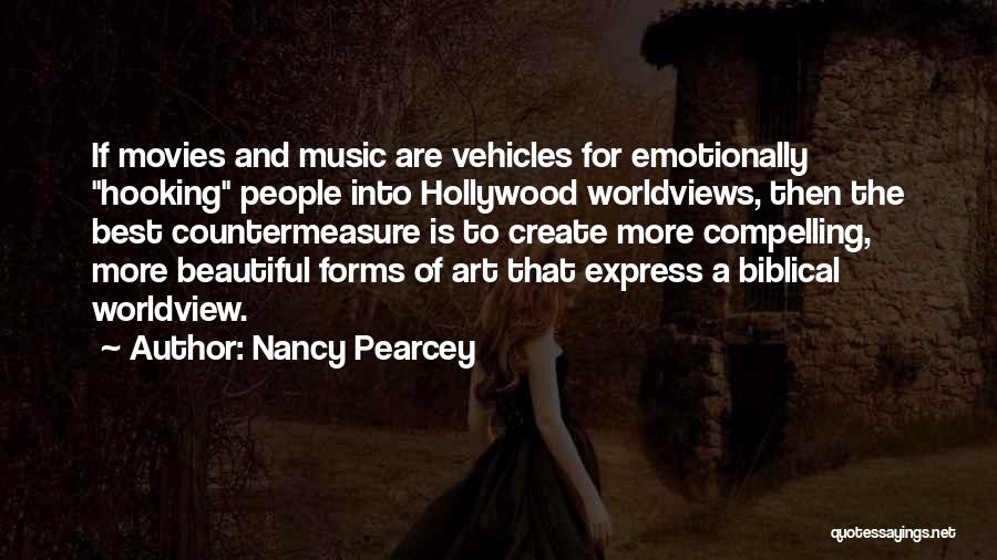 Nancy Pearcey Quotes: If Movies And Music Are Vehicles For Emotionally Hooking People Into Hollywood Worldviews, Then The Best Countermeasure Is To Create