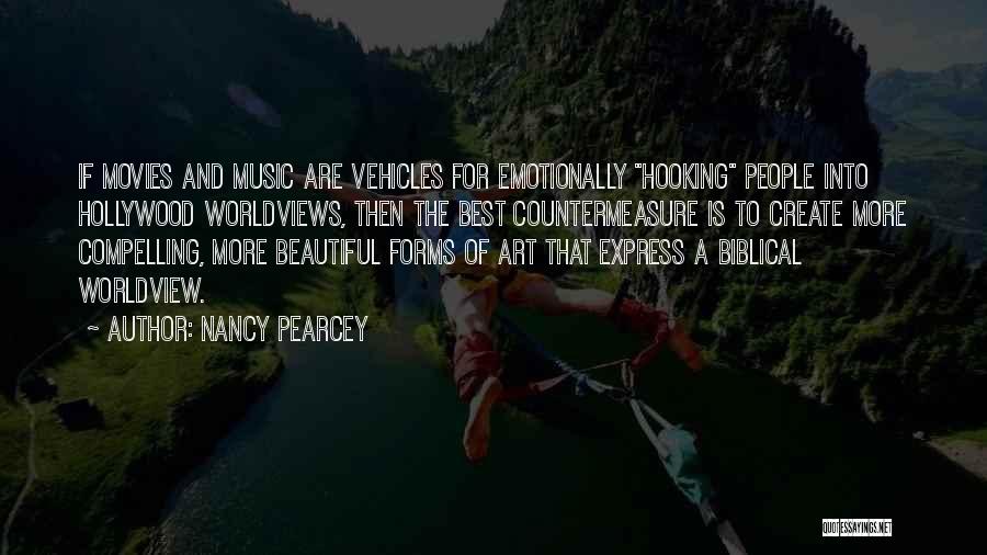 Nancy Pearcey Quotes: If Movies And Music Are Vehicles For Emotionally Hooking People Into Hollywood Worldviews, Then The Best Countermeasure Is To Create